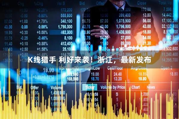 K线猎手 利好来袭！浙江，最新发布