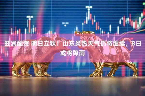 旺润配资 明日立秋！山东炎热天气仍将继续，8日或将降雨