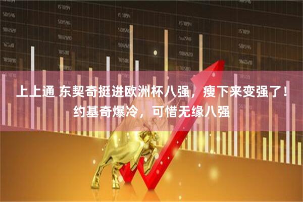 上上通 东契奇挺进欧洲杯八强，瘦下来变强了！约基奇爆冷，可惜无缘八强